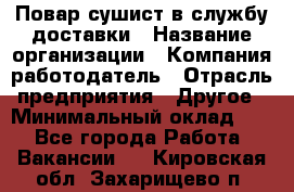 Повар-сушист в службу доставки › Название организации ­ Компания-работодатель › Отрасль предприятия ­ Другое › Минимальный оклад ­ 1 - Все города Работа » Вакансии   . Кировская обл.,Захарищево п.